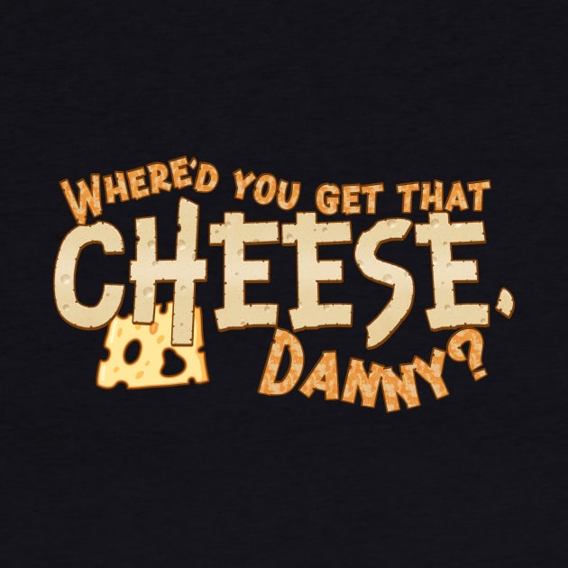 Where'd you get that cheese, Danny? Any Danny will do. by MrScottBlack